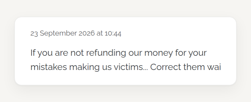 An anonymous comment dated 23 September 2026: If you are not refunding our money for your mistakes making us victims. Correct them